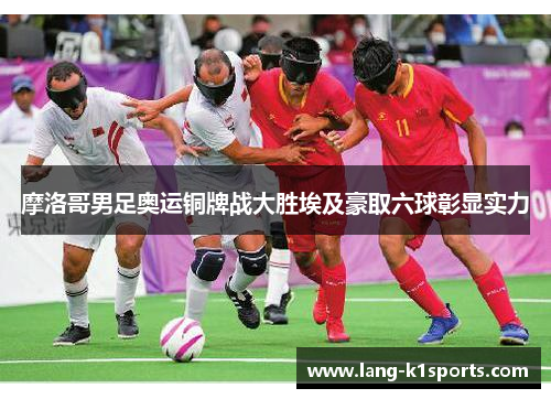 摩洛哥男足奥运铜牌战大胜埃及豪取六球彰显实力 摩洛哥男足奥运铜牌战大胜埃及豪取六球彰显实力